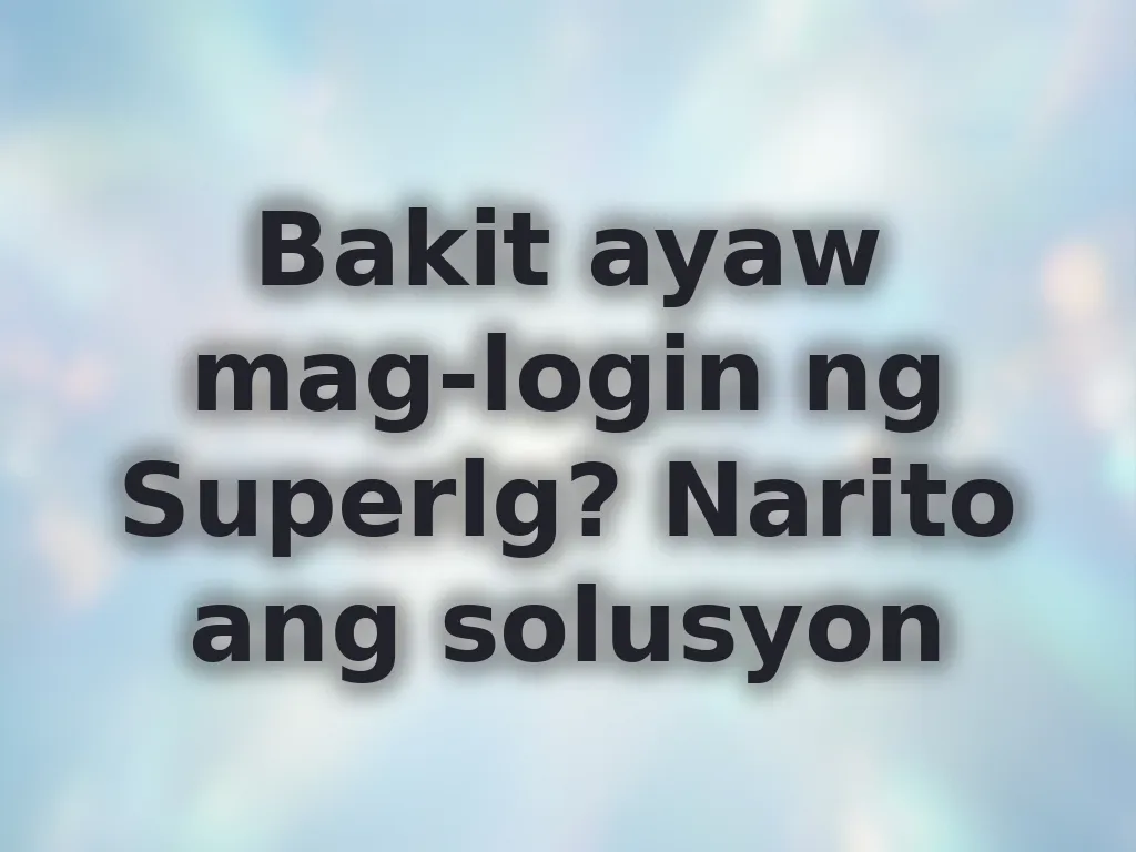 Bakit ayaw mag-login ng Superlg? Narito ang solusyon