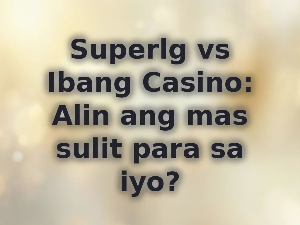 Superlg vs Ibang Casino: Alin ang mas sulit para sa iyo?
